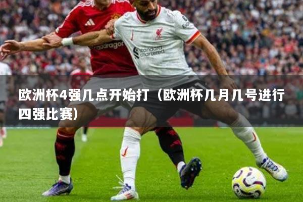 欧洲杯4强几点开始打(欧洲杯几月几号进行四强比赛)