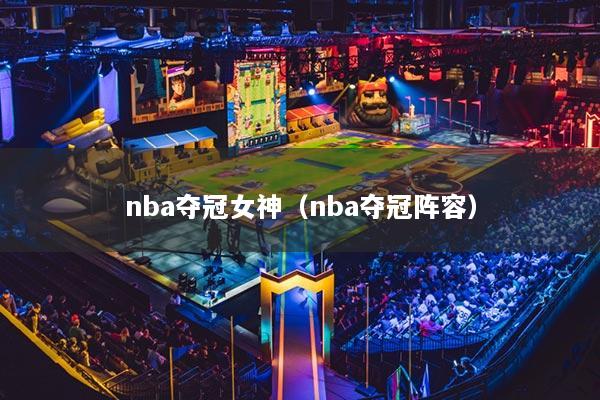 nba夺冠女神(nba夺冠阵容)