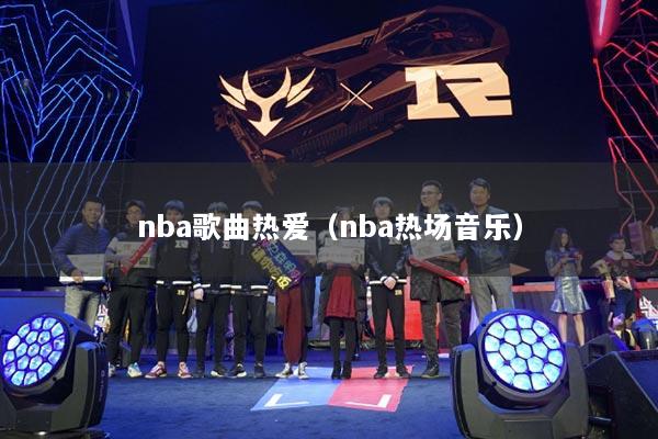 nba歌曲热爱(nba热场音乐)