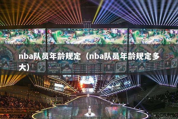 nba队员年龄规定(nba队员年龄规定多大)