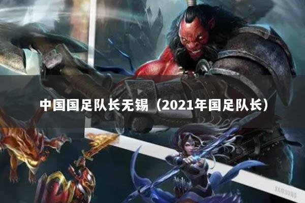 中国国足队长无锡（2021年国足队长）