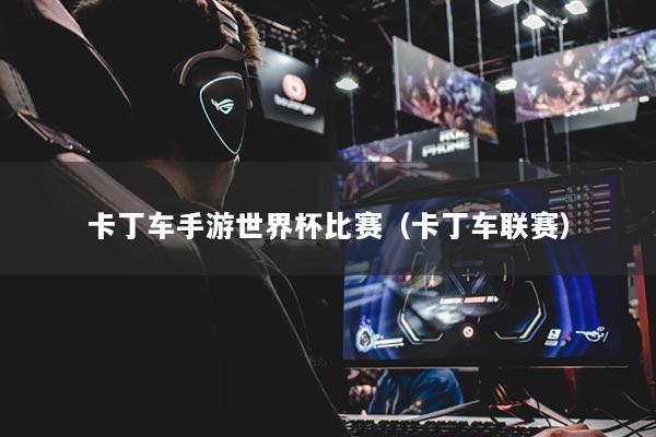 卡丁车手游世界杯比赛（卡丁车联赛）