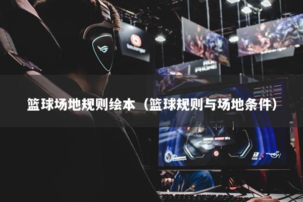 篮球场地规则绘本(篮球规则与场地条件)