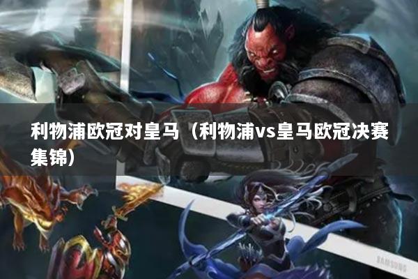 利物浦欧冠对皇马(利物浦vs皇马欧冠决赛集锦)