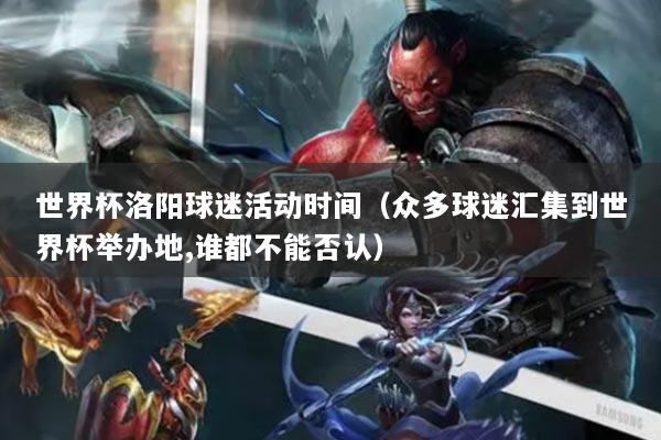 世界杯洛阳球迷活动时间(众多球迷汇集到世界杯举办地,谁都不能否认)