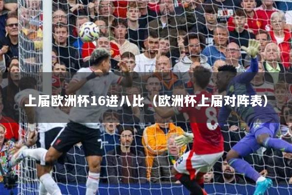 上届欧洲杯16进八比（欧洲杯上届对阵表）
