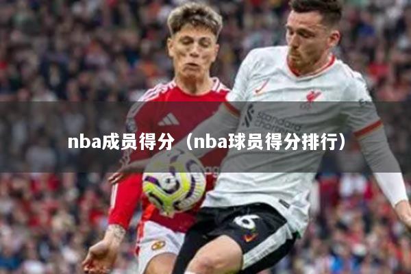 nba成员得分(nba球员得分排行)