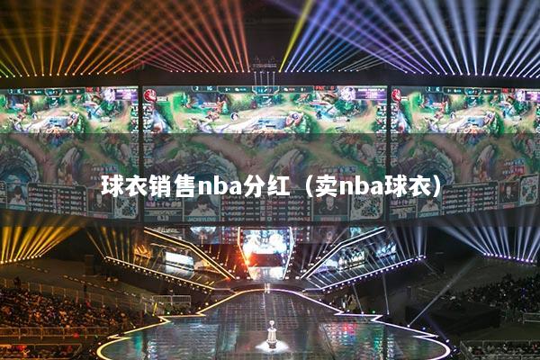 球衣销售nba分红(卖nba球衣)