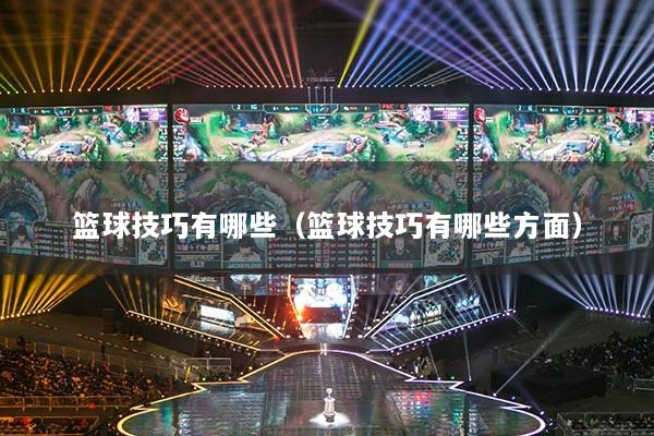篮球技巧有哪些(篮球技巧有哪些方面)
