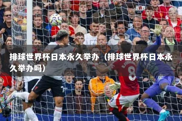 排球世界杯日本永久举办（排球世界杯日本永久举办吗）