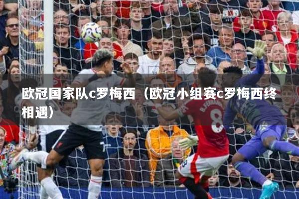 欧冠国家队c罗梅西(欧冠小组赛c罗梅西终相遇)