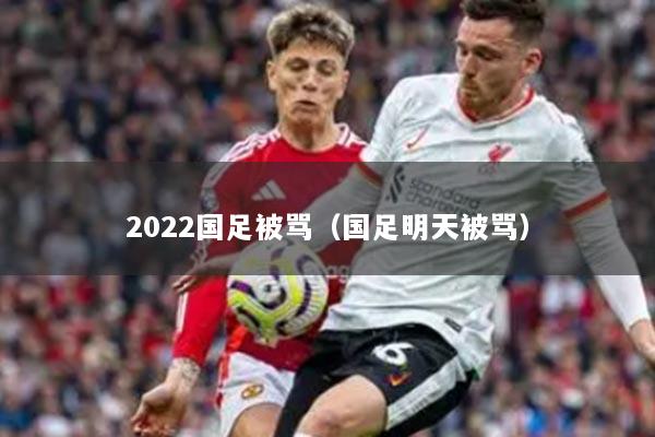 2022国足被骂(国足明天被骂)