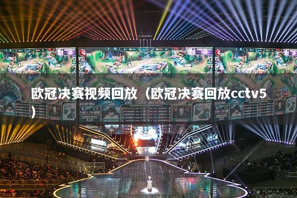 欧冠决赛视频回放(欧冠决赛回放cctv5)