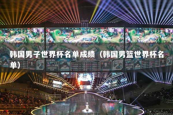 韩国男子世界杯名单成绩(韩国男篮世界杯名单)
