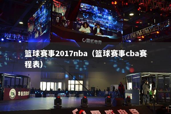 篮球赛事2017nba（篮球赛事cba赛程表）
