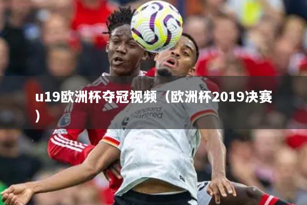 u19欧洲杯夺冠视频（欧洲杯2019决赛）