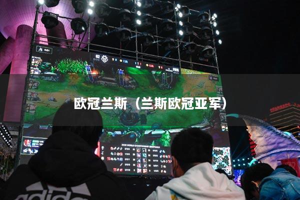 欧冠兰斯(兰斯欧冠亚军)