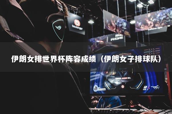 伊朗女排世界杯阵容成绩(伊朗女子排球队)