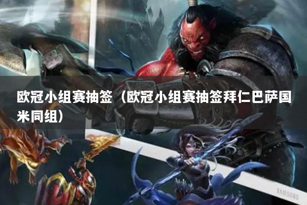 欧冠小组赛抽签(欧冠小组赛抽签拜仁巴萨国米同组)