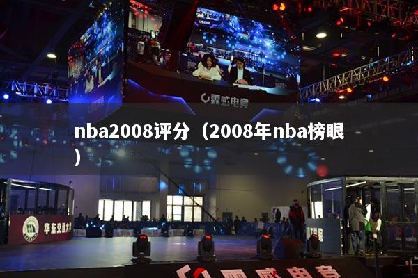 nba2008评分(2008年nba榜眼)