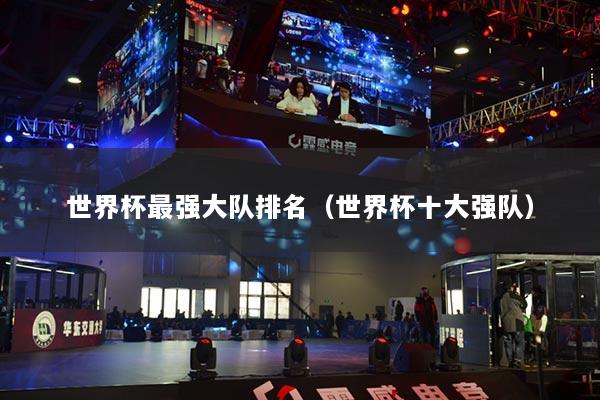 详细阅读:世界杯最强大队排名(世界杯十大强队) 世界杯最强大队排名(世界杯十大强队)