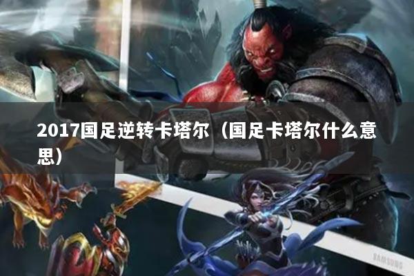 2017国足逆转卡塔尔（国足卡塔尔什么意思）
