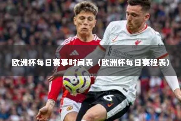 欧洲杯每日赛事时间表（欧洲杯每日赛程表）