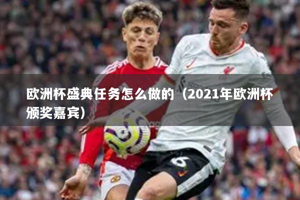 欧洲杯盛典任务怎么做的（2021年欧洲杯颁奖嘉宾）