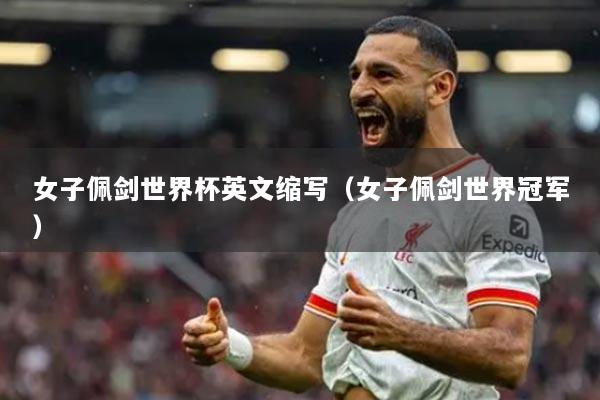 女子佩剑世界杯英文缩写（女子佩剑世界冠军）