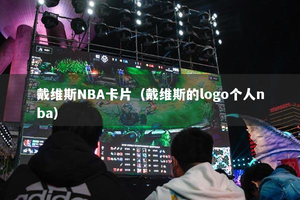 戴维斯NBA卡片（戴维斯的logo个人nba）