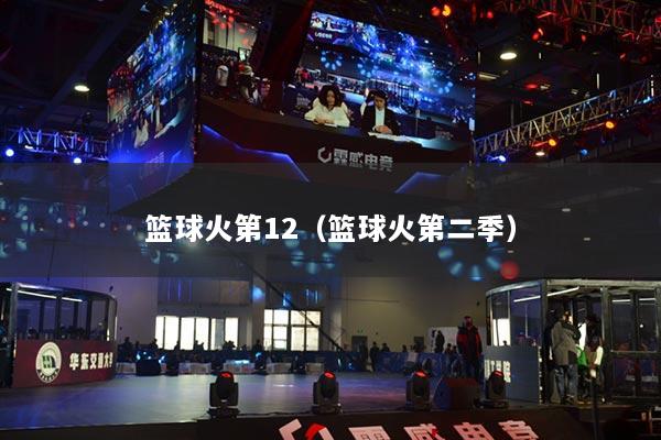 详细阅读:篮球火第12(篮球火第二季) 篮球火第12(篮球火第二季)